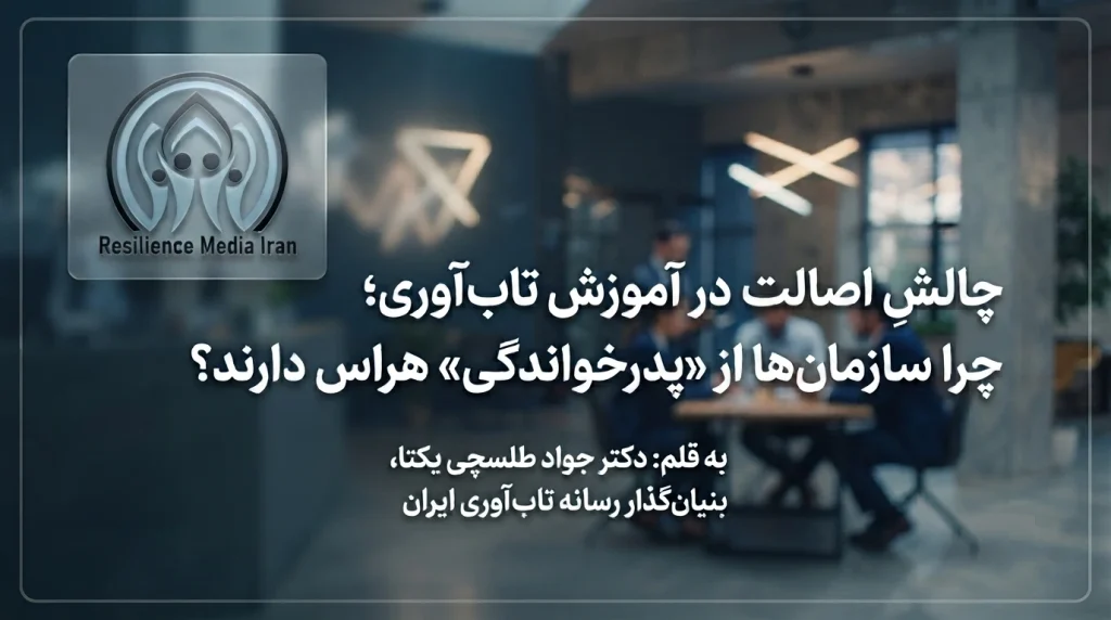 چالشِ اصالت در آموزش تاب‌آوری؛ چرا سازمان‌ها از «پدرخواندگی» هراس دارند؟