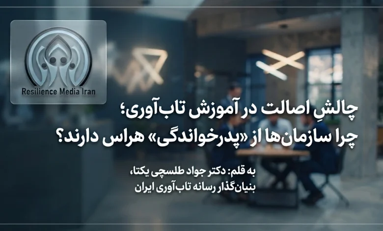 چالشِ اصالت در آموزش تاب‌آوری؛ چرا سازمان‌ها از «پدرخواندگی» هراس دارند؟
